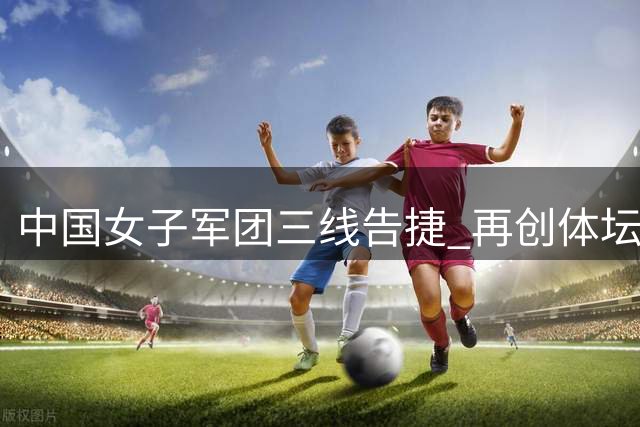 中国女子军团三线告捷 再创体坛辉煌